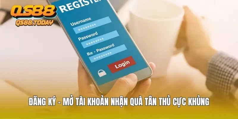 Đăng Ký - Mở Tài Khoản Nhận Quà Tân Thủ Cực Khủng